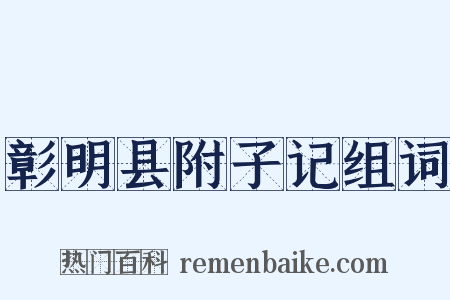 彰明县附子记组词是什么意思的图片
